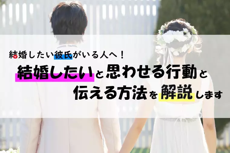 彼氏に結婚したいと思わせる行動と伝える方法を解説！