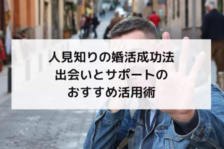 人見知りの婚活成功法｜出会いとサポートのおすすめ活用術