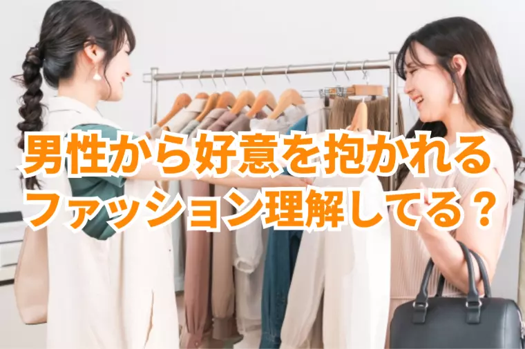 男性から好まれるファッション理解してる？サポートします。