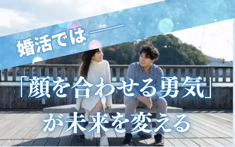 婚活では──「顔を合わせる勇気」が未来を変える
