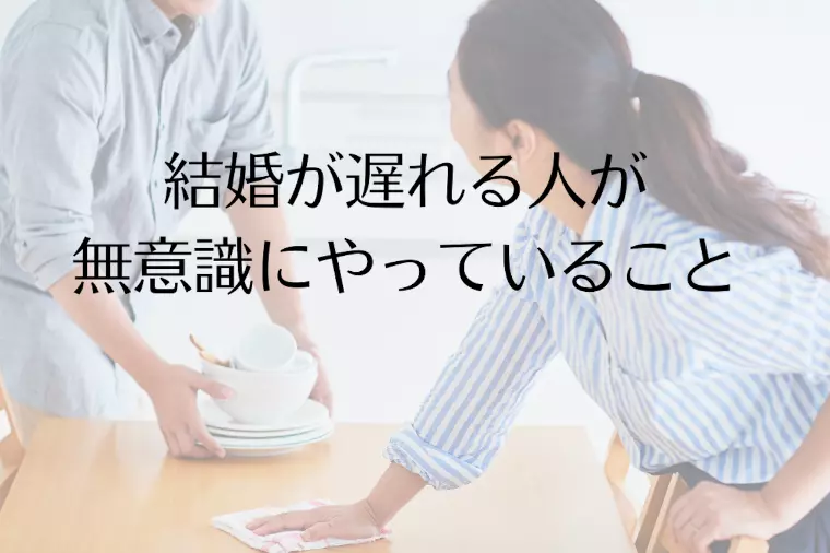 結婚が遅れる人が無意識にやっていること