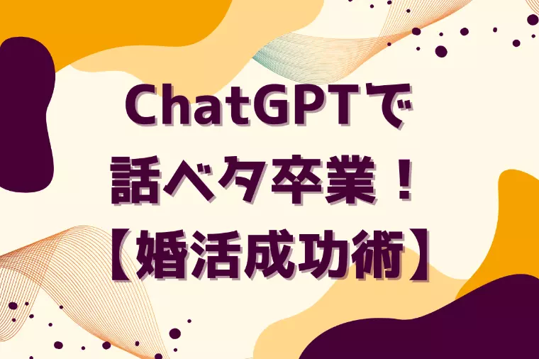 ChatGPTで話ベタ卒業！【婚活成功術】