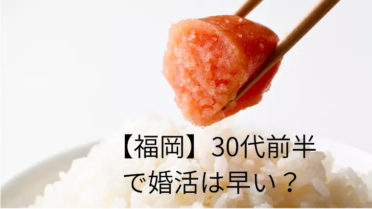 【福岡在住３０代前半】婚活をはじめるのはまだ早い？