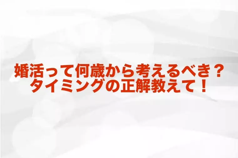 婚活って何歳から考えるべき？タイミングに正解はあるの？