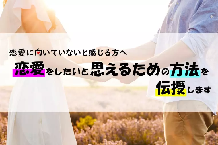 恋愛に向いてないと思う方必見！恋愛をしたいと思える方法