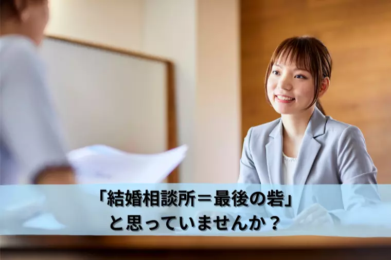 「結婚相談所＝最後の砦」と思っていませんか？