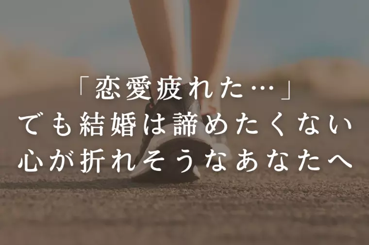 恋愛疲れた…でも結婚は諦めたくない心が折れそうなあなたへ