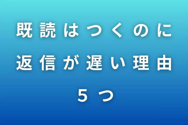 既読はつくのに返信が遅い理由（正解返信テンプレ付き）