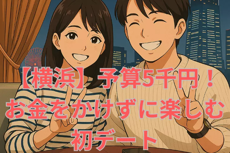 【横浜】予算5千円！お金をかけずに楽しむ初デート