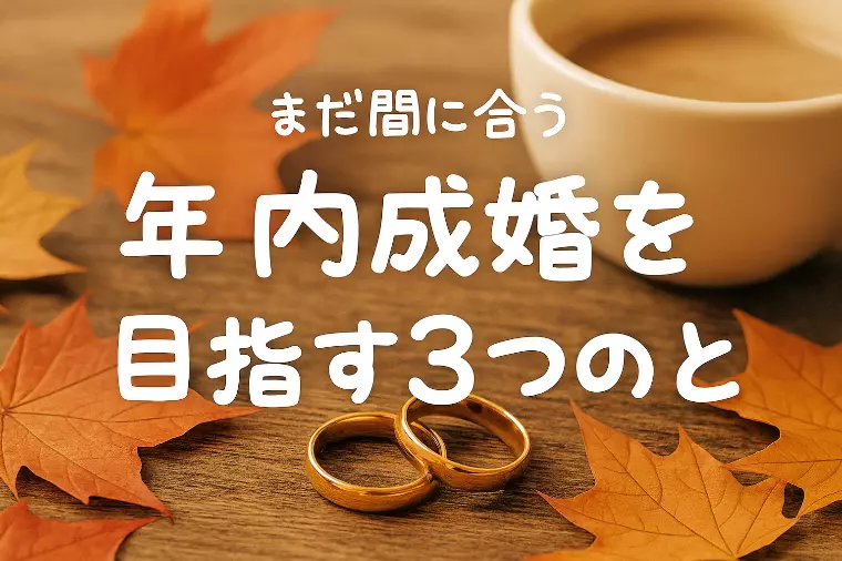 【年内成婚を目指す人が、今すぐやっている3つのこと】