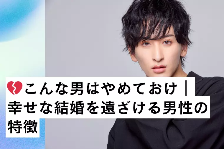 💔こんな男はやめておけ｜幸せな結婚を遠ざける男性の特徴