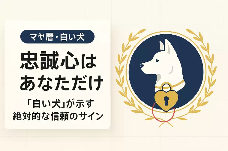 【マヤ暦】「白い犬」忠誠の脈ありサイン