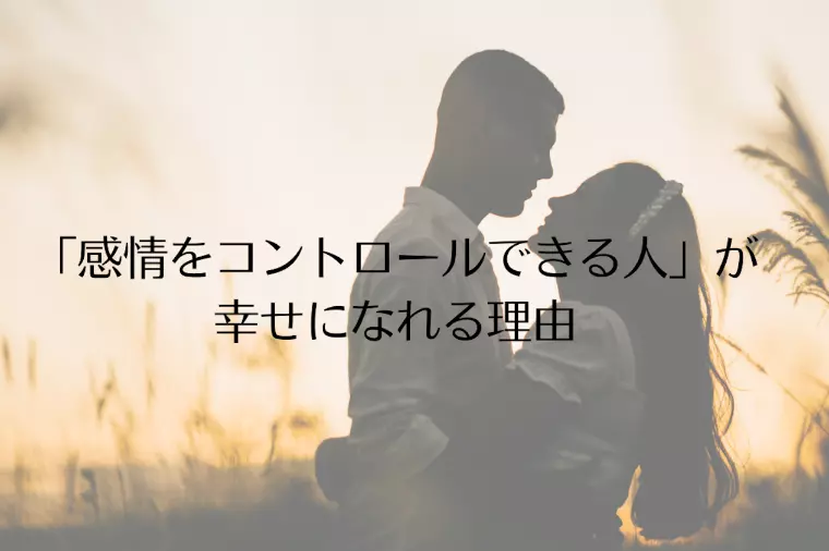 「感情をコントロールできる人」が幸せになれる理由