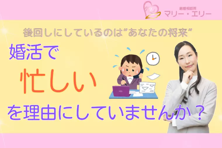「忙しい」を理由に婚活を後回しにしていませんか？