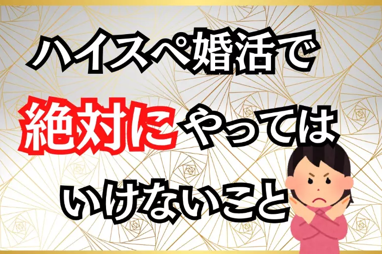 ハイスペ婚活で絶対にやってはいけないこと