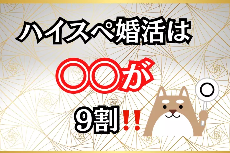 ハイスぺ婚活は〇〇が9割！