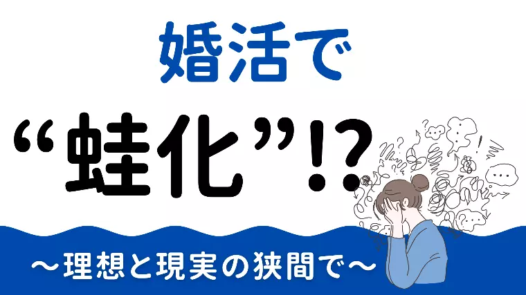 婚活で“蛙化”！？～理想と現実の狭間で～