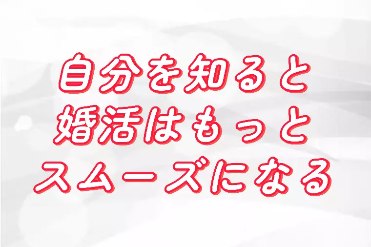 自分を知ると、婚活はもっとスムーズになる