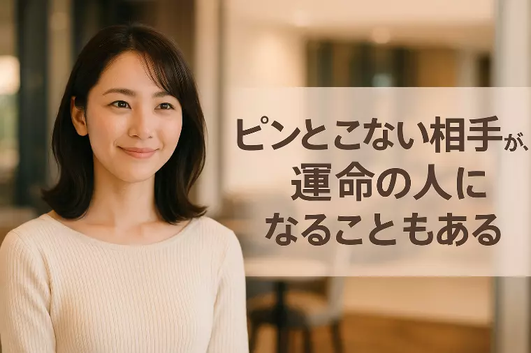 「ピンとこない」相手が、運命の人になることもある