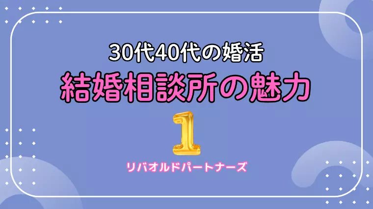 30代・40代向け結婚相談所の魅力（第１回／全５回）