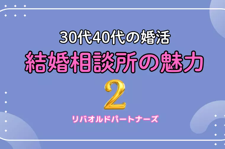 30代・40代向け結婚相談所の魅力（第２回／全５回）