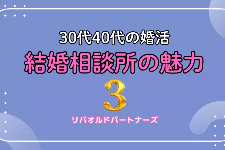 30代・40代向け結婚相談所の魅力（第３回／全５回）