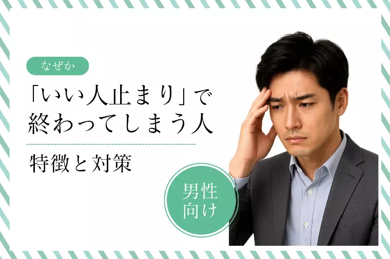 なぜか「いい人止まり」で終わってしまう男性の特徴と対策