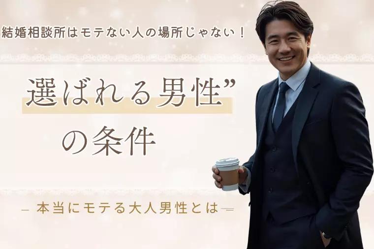 相談所はモテない人の場所じゃない！選ばれる男性の条件とは