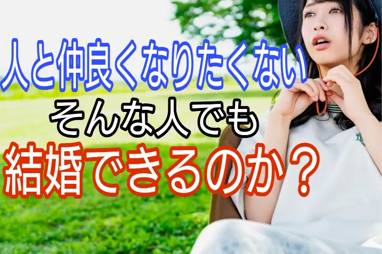 人と仲良くなりたくない、そんな人でも結婚できるのか?