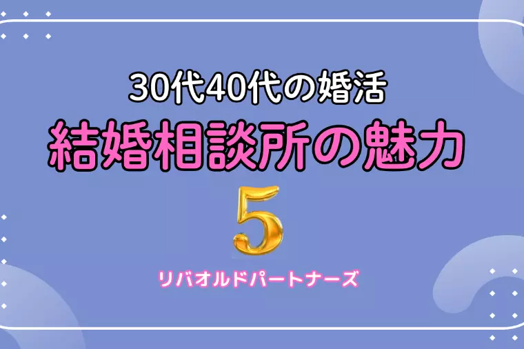 30代・40代向け結婚相談所の魅力（第５回／全５回）