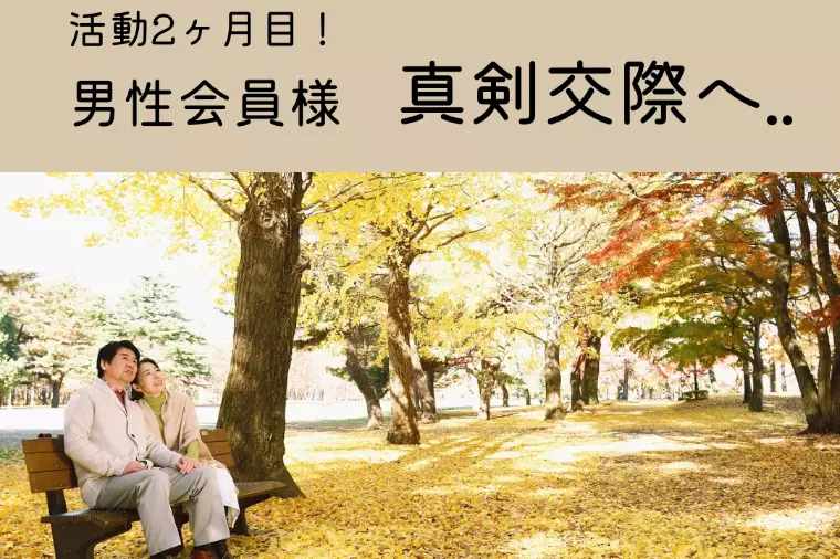 活動2ヶ月目の男性会員様　真剣交際へ..！