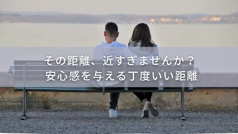 その距離、近すぎませんか？ 安心感を与える丁度いい距離