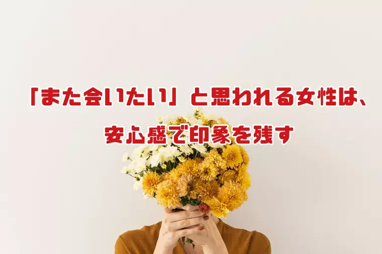 「また会いたい」と思われる女性は、安心感で印象を残す