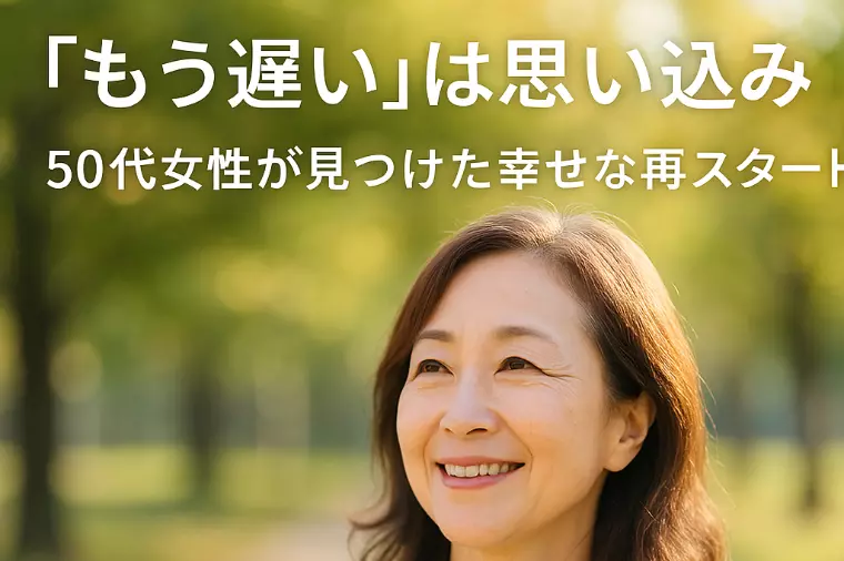 もう遅いは思い込み！50代女性が見つけた幸せな再スタート