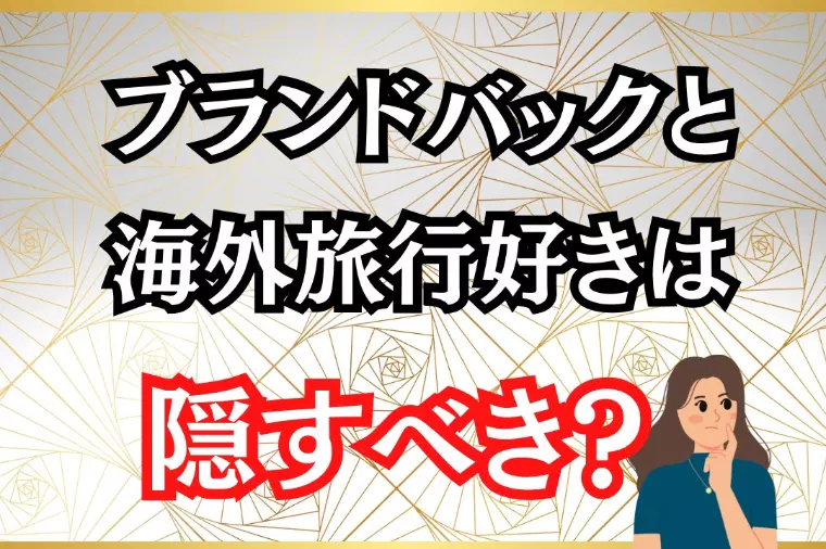 ブランドバックと海外旅行好きは隠すべき？