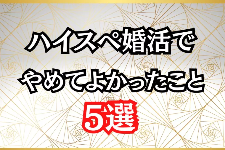 ハイスぺ狙いの婚活でやめてよかったこと５選