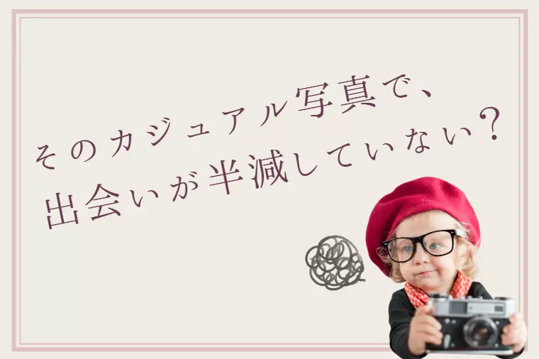 【残酷な現実】そのカジュアル写真なら、載せない方がいい。