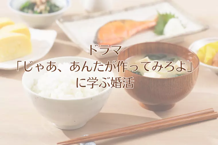 ドラマ「じゃあ、あんたが作ってみろよ」に学ぶ婚活