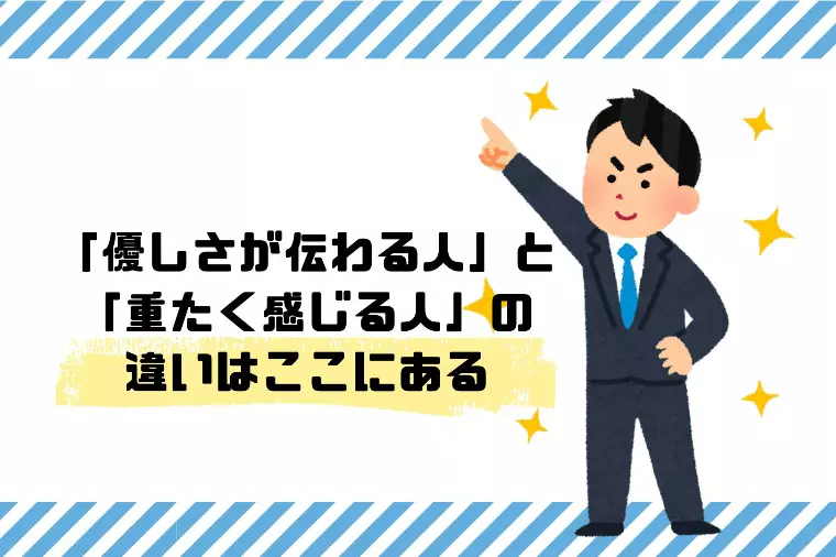 「優しさが伝わる人」と「重たく感じる人」の違いは？