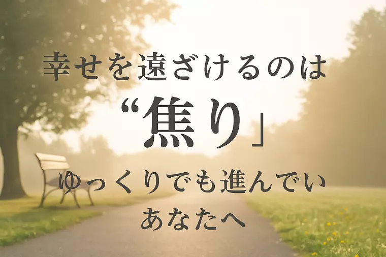 幸せを遠ざけるのは“焦り”──ゆっくりでも進んでいるあな