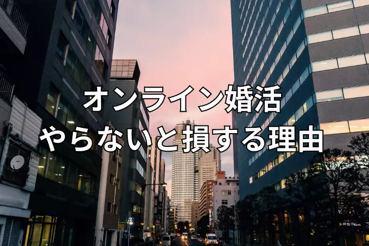 オンライン婚活、やらないと損する理由｜あなたは試したこと