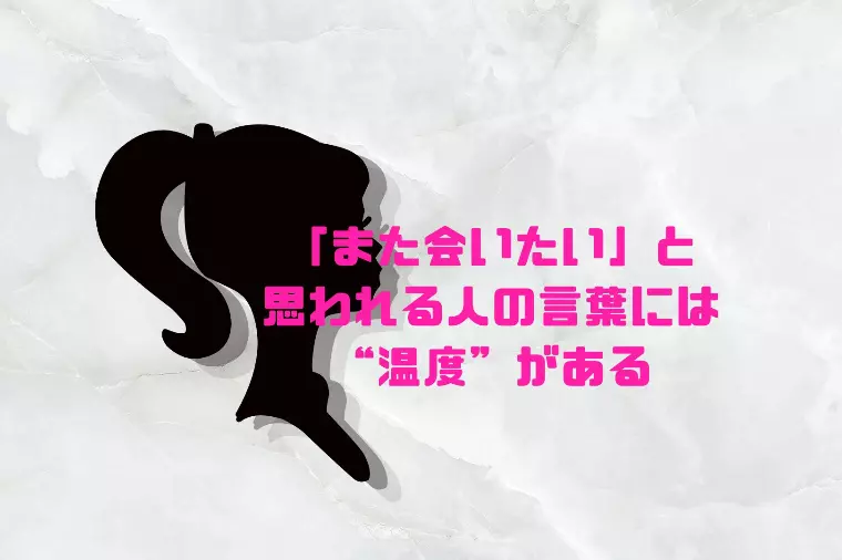 「また会いたい」と思われる人の言葉には“温度”がある