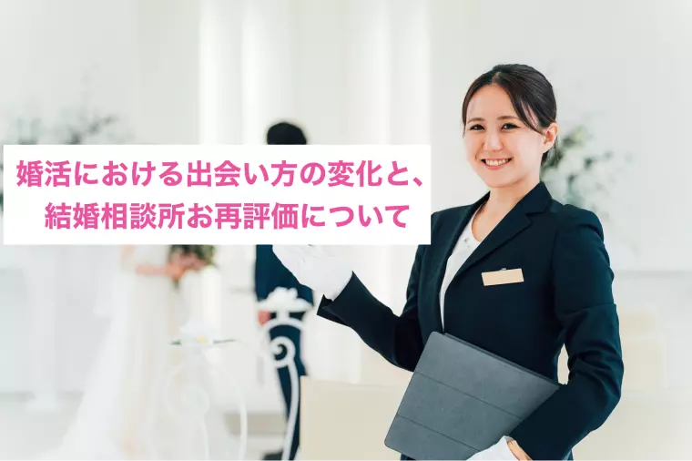婚活における出会い方の変化と、結婚相談所の再評価について