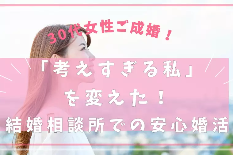 「考えすぎる私」を変えた！結婚相談所での安心婚活