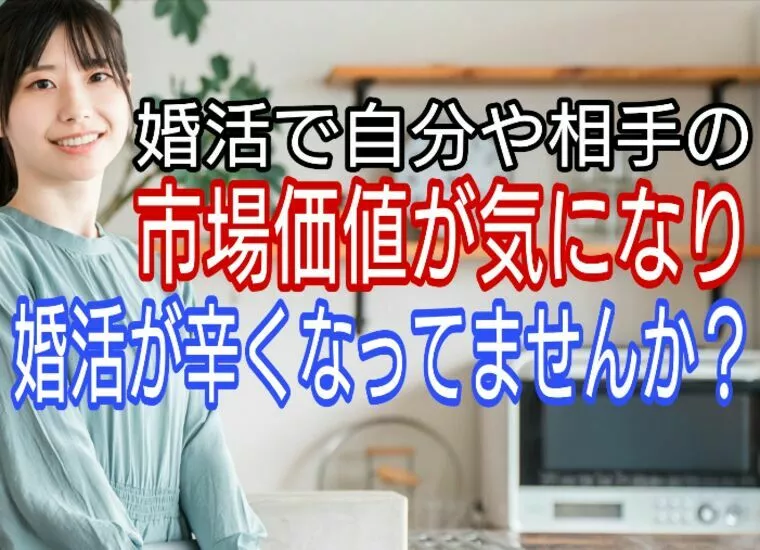 婚活で自分の市場価値がかになり辛くなっていませんか?