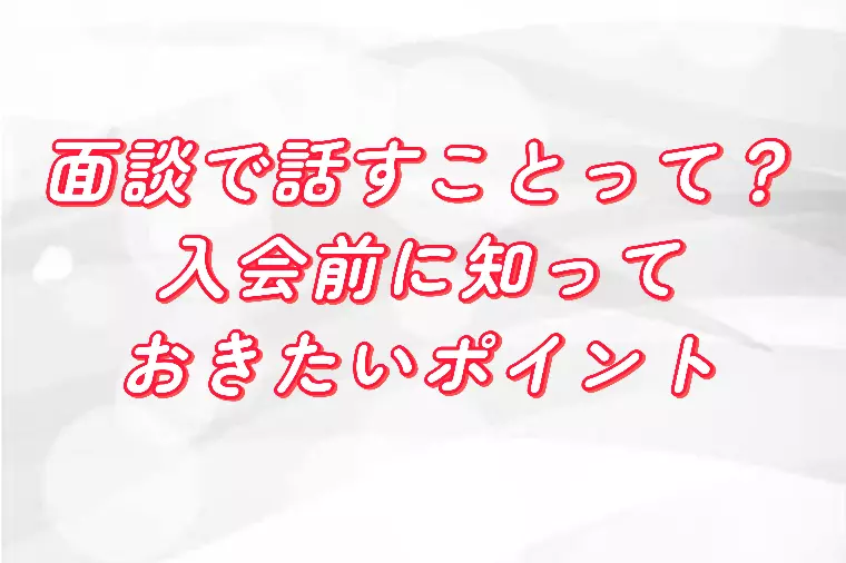 面談で話すことって？入会前に知っておきたいポイント