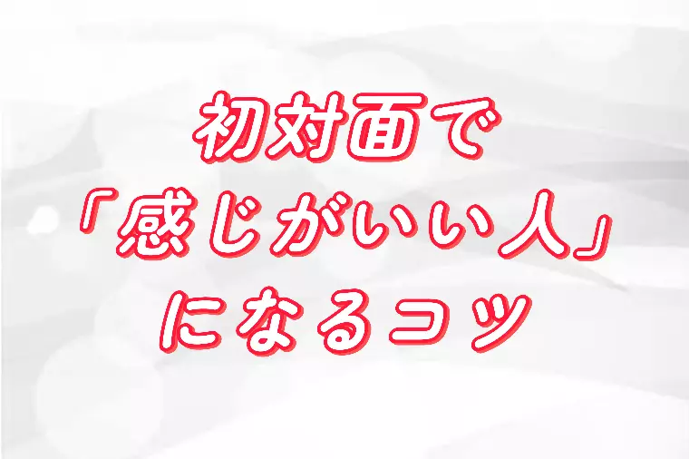 初対面で「感じがいい人」になるコツ
