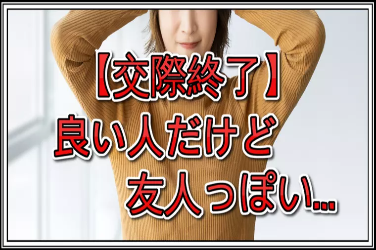 【交際終了】良い方って分かっているけど友人感覚が消えない