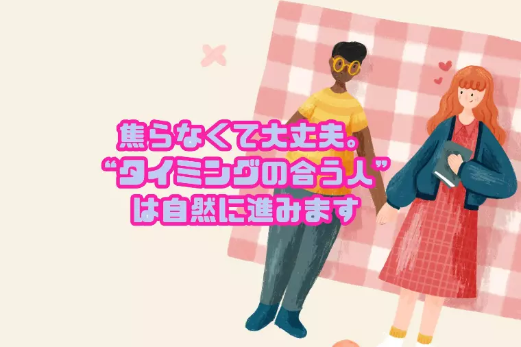 焦らなくて大丈夫。“タイミングの合う人”は自然に進みます