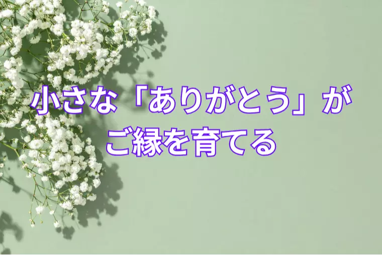 小さな「ありがとう」がご縁を育てる